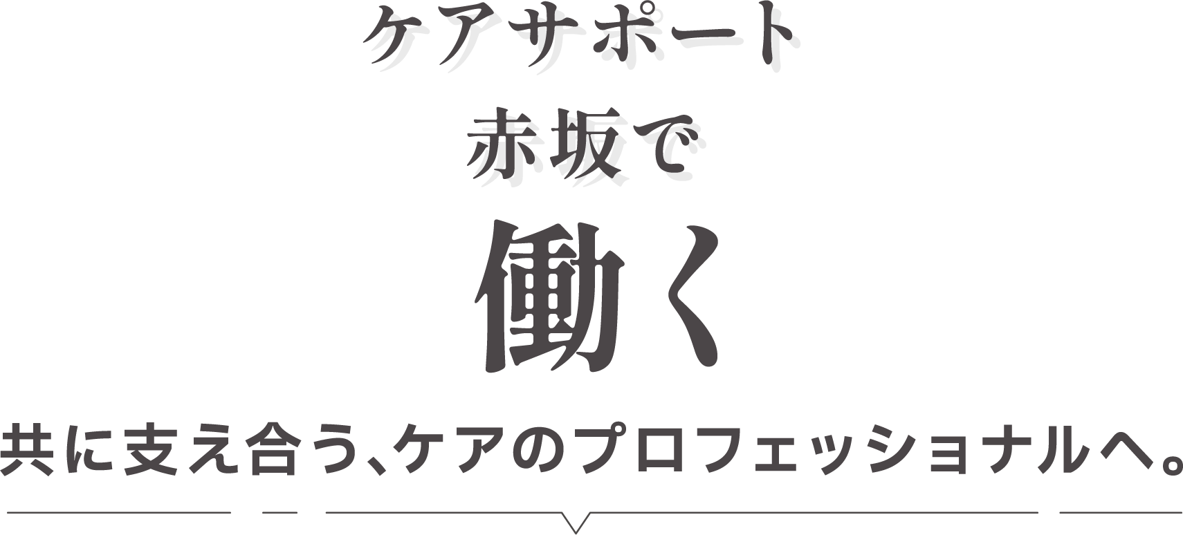 ケアサポート赤坂で働く 共に支え合う､ケアのプロフェッショナルへ。